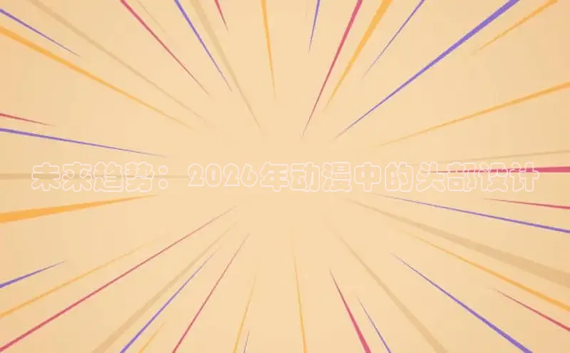 未来趋势：2026年动漫中的头部设计